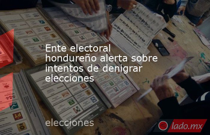 Ente electoral hondureño alerta sobre intentos de denigrar elecciones. Noticias en tiempo real
