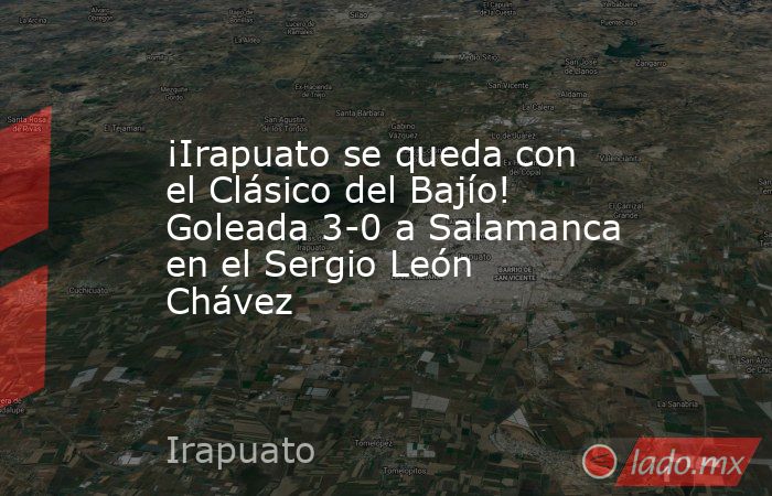 ¡Irapuato se queda con el Clásico del Bajío! Goleada 3-0 a Salamanca en el Sergio León Chávez. Noticias en tiempo real