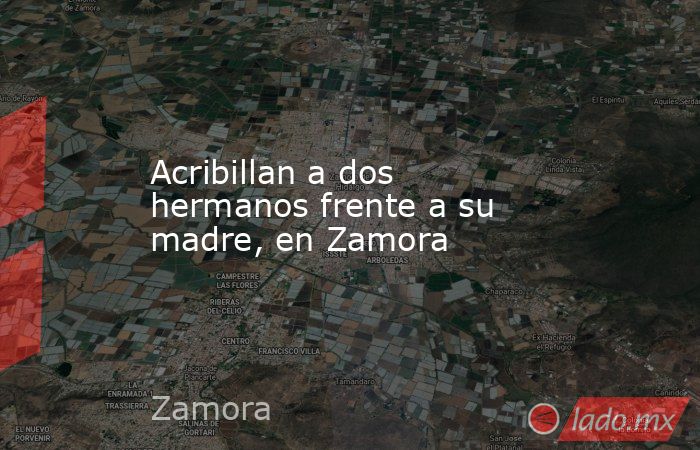 Acribillan a dos hermanos frente a su madre, en Zamora. Noticias en tiempo real