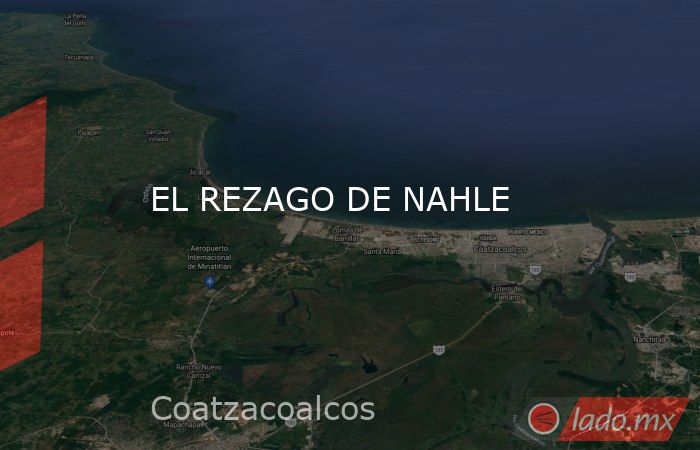 EL REZAGO DE NAHLE. Noticias en tiempo real