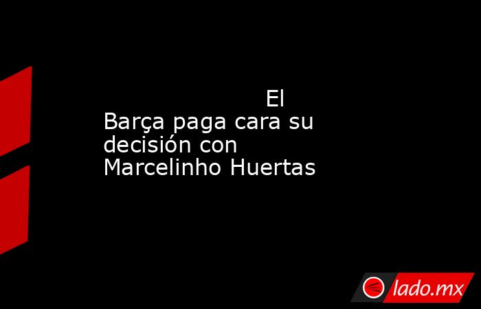                      El Barça paga cara su decisión con Marcelinho Huertas                 . Noticias en tiempo real