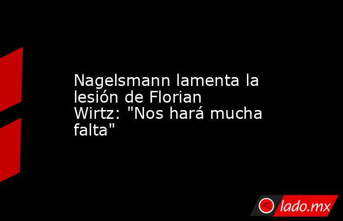                                                                                          Nagelsmann lamenta la lesión de Florian Wirtz: 