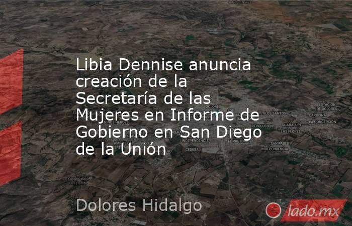 Libia Dennise anuncia creación de la Secretaría de las Mujeres en Informe de Gobierno en San Diego de la Unión. Noticias en tiempo real