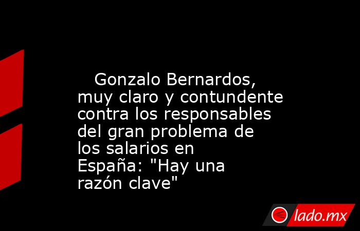                                                                                                    Gonzalo Bernardos, muy claro y contundente contra los responsables del gran problema de los salarios en España: 