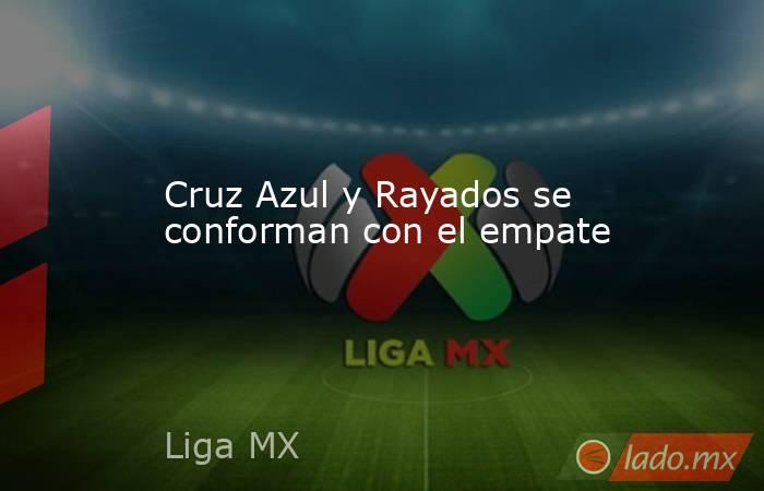 Cruz Azul y Rayados se conforman con el empate. Noticias en tiempo real