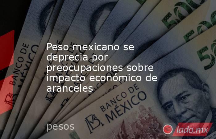 Peso mexicano se deprecia por preocupaciones sobre impacto económico de aranceles. Noticias en tiempo real