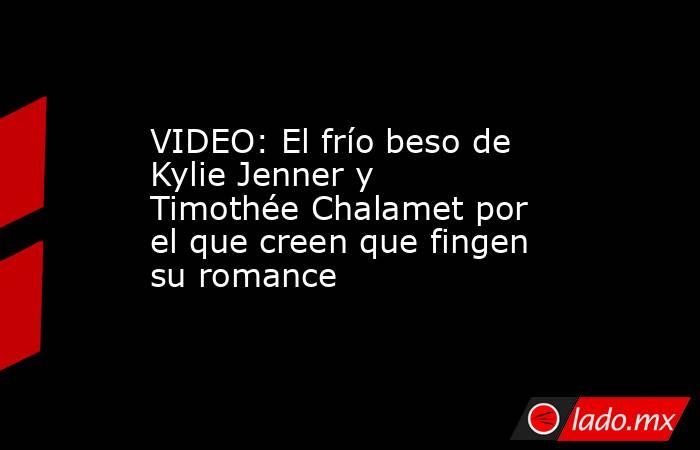 VIDEO: El frío beso de Kylie Jenner y Timothée Chalamet por el que creen que fingen su romance. Noticias en tiempo real