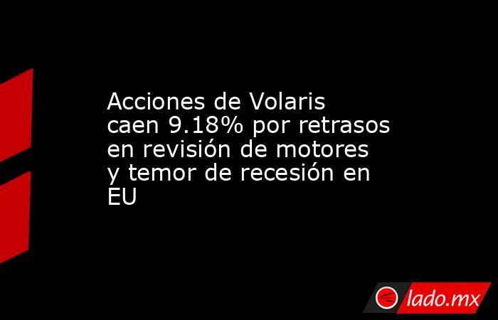 Acciones de Volaris caen 9.18% por retrasos en revisión de motores y temor de recesión en EU. Noticias en tiempo real