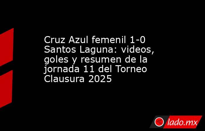 Cruz Azul femenil 1-0 Santos Laguna: videos, goles y resumen de la jornada 11 del Torneo Clausura 2025. Noticias en tiempo real