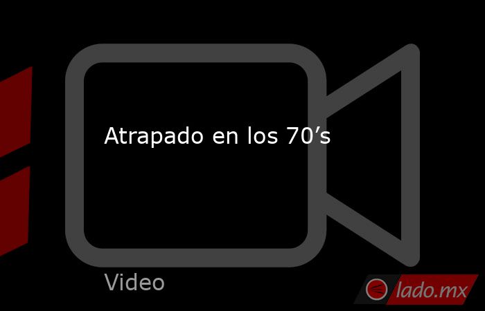 Atrapado en los 70’s. Noticias en tiempo real