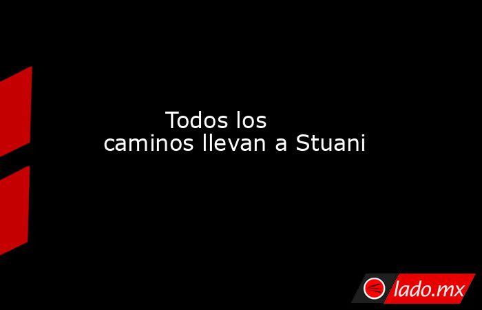                                                         Todos los caminos llevan a Stuani                                                    . Noticias en tiempo real