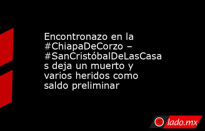 Encontronazo en la #ChiapaDeCorzo – #SanCristóbalDeLasCasas deja un muerto y varios heridos como saldo preliminar. Noticias en tiempo real