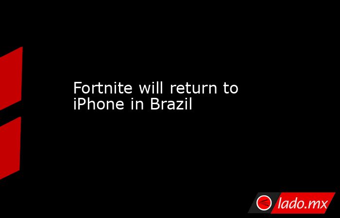 Fortnite will return to iPhone in Brazil . Noticias en tiempo real