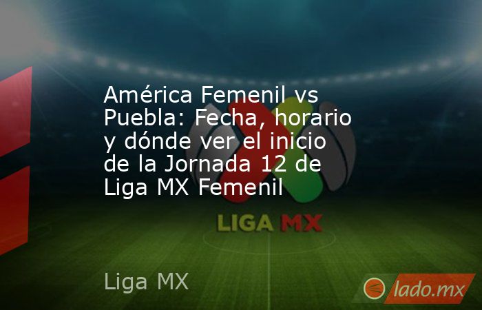 América Femenil vs Puebla: Fecha, horario y dónde ver el inicio de la Jornada 12 de Liga MX Femenil. Noticias en tiempo real