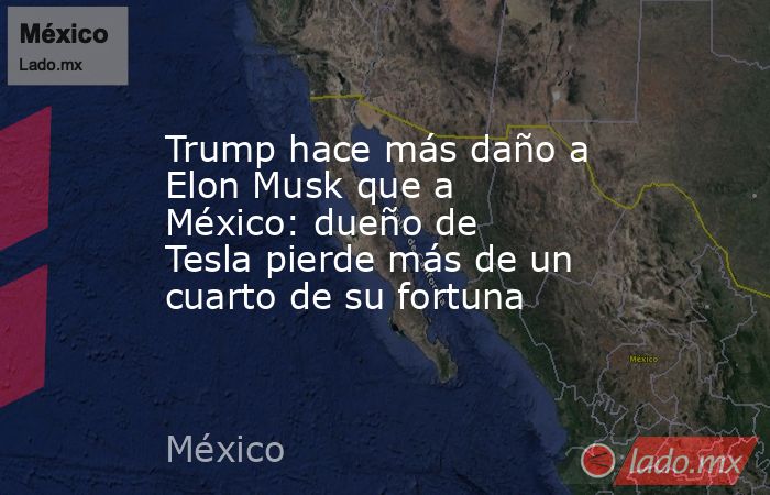 Trump hace más daño a Elon Musk que a México: dueño de Tesla pierde más de un cuarto de su fortuna. Noticias en tiempo real
