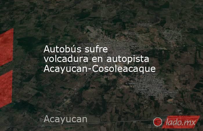 Autobús sufre volcadura en autopista Acayucan-Cosoleacaque. Noticias en tiempo real