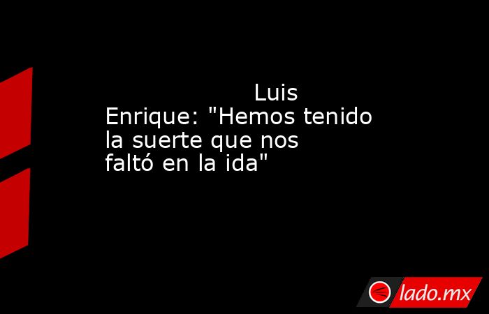                                                                                            Luis Enrique: 