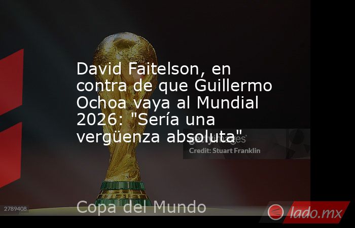 David Faitelson, en contra de que Guillermo Ochoa vaya al Mundial 2026: 