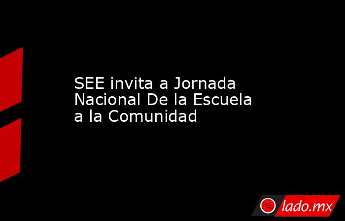 SEE invita a Jornada Nacional De la Escuela a la Comunidad. Noticias en tiempo real