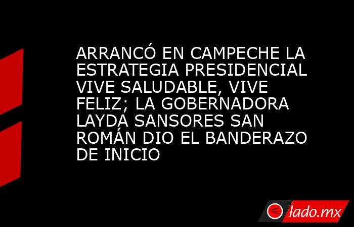 ARRANCÓ EN CAMPECHE LA ESTRATEGIA PRESIDENCIAL VIVE SALUDABLE, VIVE FELIZ; LA GOBERNADORA LAYDA SANSORES SAN ROMÁN DIO EL BANDERAZO DE INICIO. Noticias en tiempo real