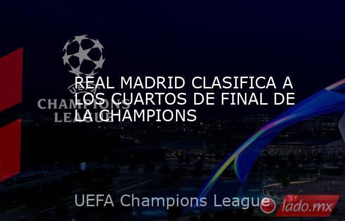 REAL MADRID CLASIFICA A LOS CUARTOS DE FINAL DE LA CHAMPIONS. Noticias en tiempo real