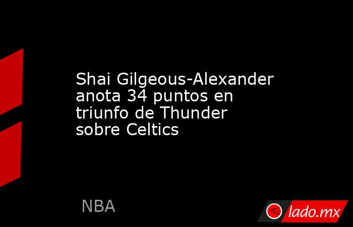 Shai Gilgeous-Alexander anota 34 puntos en triunfo de Thunder sobre Celtics. Noticias en tiempo real