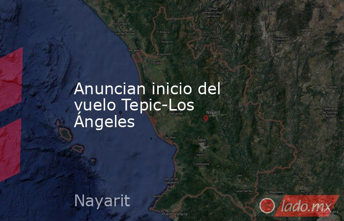 Anuncian inicio del vuelo Tepic-Los Ángeles. Noticias en tiempo real