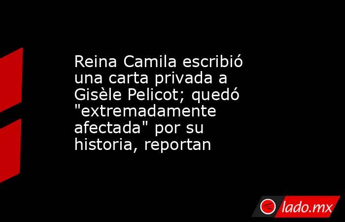 Reina Camila escribió una carta privada a Gisèle Pelicot; quedó 