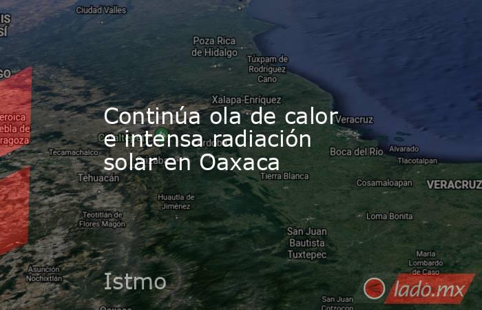 Continúa ola de calor e intensa radiación solar en Oaxaca. Noticias en tiempo real