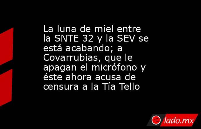 La luna de miel entre la SNTE 32 y la SEV se está acabando; a Covarrubias, que le apagan el micrófono y éste ahora acusa de censura a la Tía Tello. Noticias en tiempo real