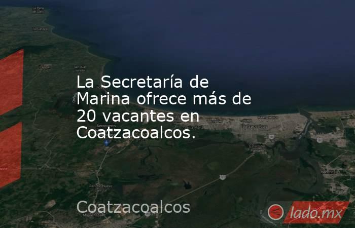 La Secretaría de Marina ofrece más de 20 vacantes en Coatzacoalcos.. Noticias en tiempo real