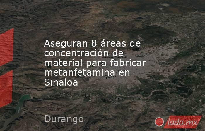 Aseguran 8 áreas de concentración de material para fabricar metanfetamina en Sinaloa. Noticias en tiempo real
