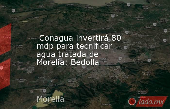  Conagua invertirá 80 mdp para tecnificar agua tratada de Morelia: Bedolla. Noticias en tiempo real