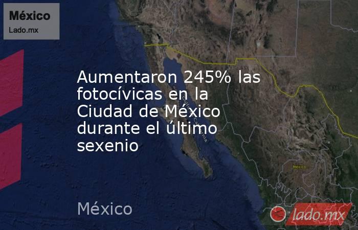 Aumentaron 245% las fotocívicas en la Ciudad de México durante el último sexenio. Noticias en tiempo real
