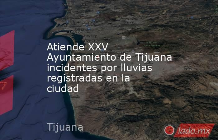 Atiende XXV Ayuntamiento de Tijuana incidentes por lluvias registradas en la ciudad. Noticias en tiempo real