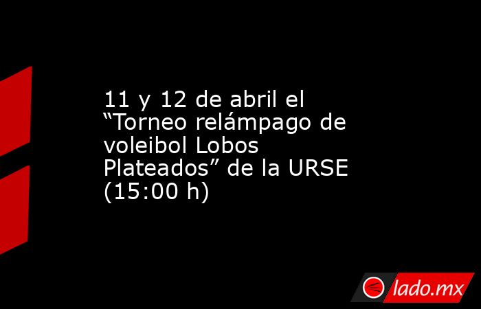 11 y 12 de abril el “Torneo relámpago de voleibol Lobos Plateados” de la URSE (15:00 h). Noticias en tiempo real