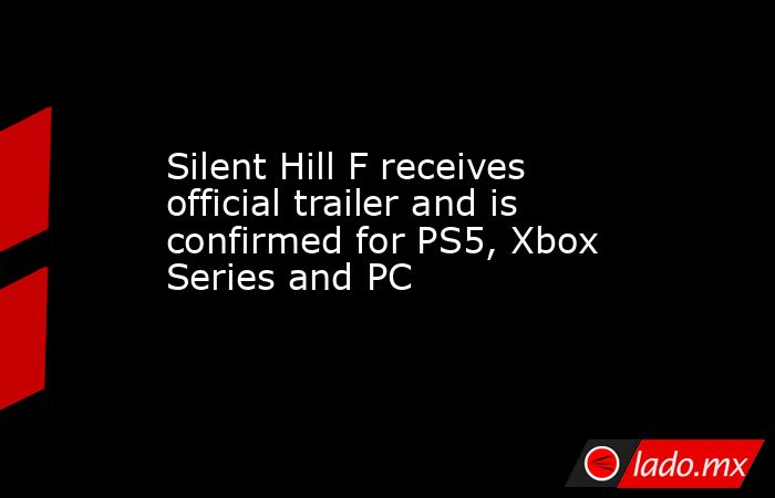 Silent Hill F receives official trailer and is confirmed for PS5, Xbox Series and PC. Noticias en tiempo real