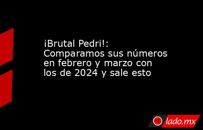                       ¡Brutal Pedri!: Comparamos sus números en febrero y marzo con los de 2024 y sale esto                  . Noticias en tiempo real