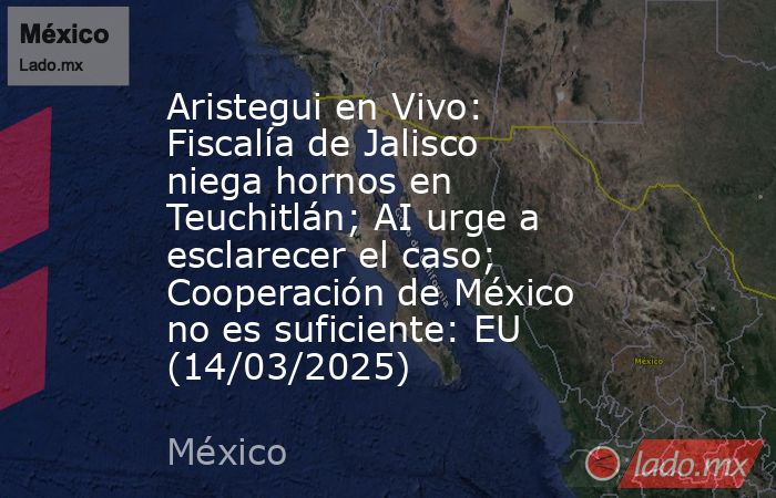 Aristegui en Vivo: Fiscalía de Jalisco niega hornos en Teuchitlán; AI urge a esclarecer el caso; Cooperación de México no es suficiente: EU (14/03/2025). Noticias en tiempo real