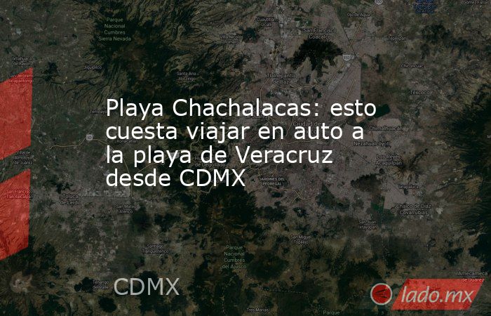 Playa Chachalacas: esto cuesta viajar en auto a la playa de Veracruz desde CDMX. Noticias en tiempo real