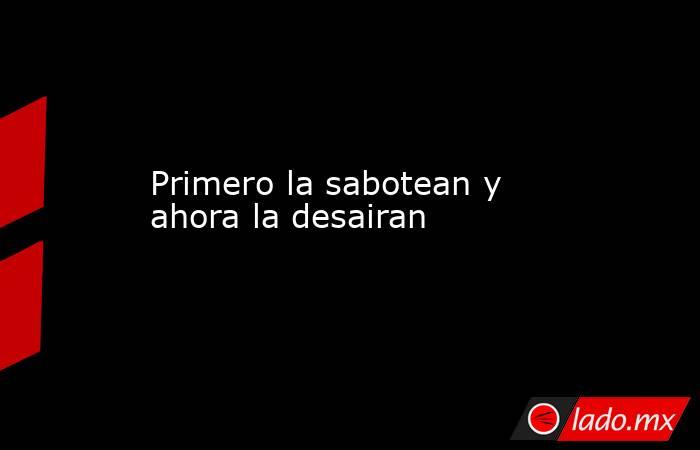 Primero la sabotean y ahora la desairan. Noticias en tiempo real