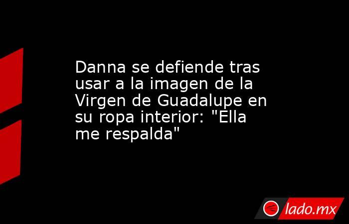 Danna se defiende tras usar a la imagen de la Virgen de Guadalupe en su ropa interior: 