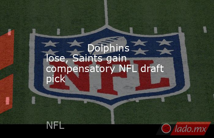             Dolphins lose, Saints gain compensatory NFL draft pick         . Noticias en tiempo real