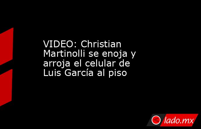 VIDEO: Christian Martinolli se enoja y arroja el celular de Luis García al piso. Noticias en tiempo real