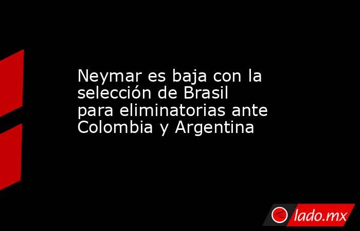 Neymar es baja con la selección de Brasil para eliminatorias ante Colombia y Argentina. Noticias en tiempo real
