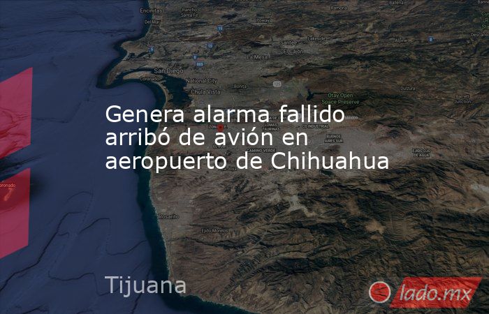 Genera alarma fallido arribó de avión en aeropuerto de Chihuahua. Noticias en tiempo real