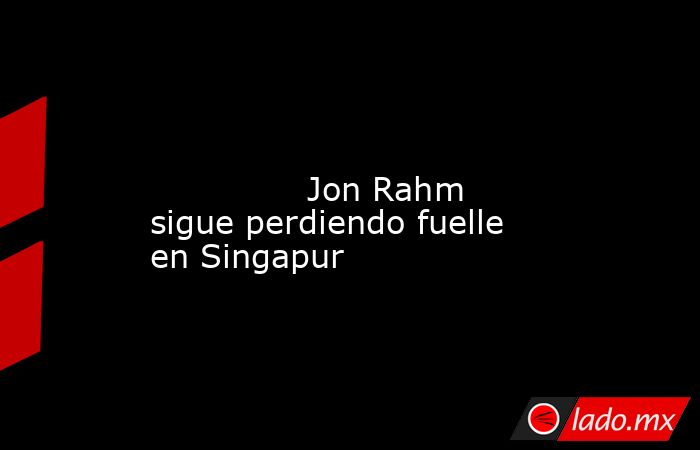                                                                                                                                      Jon Rahm sigue perdiendo fuelle en Singapur                                                                              . Noticias en tiempo real