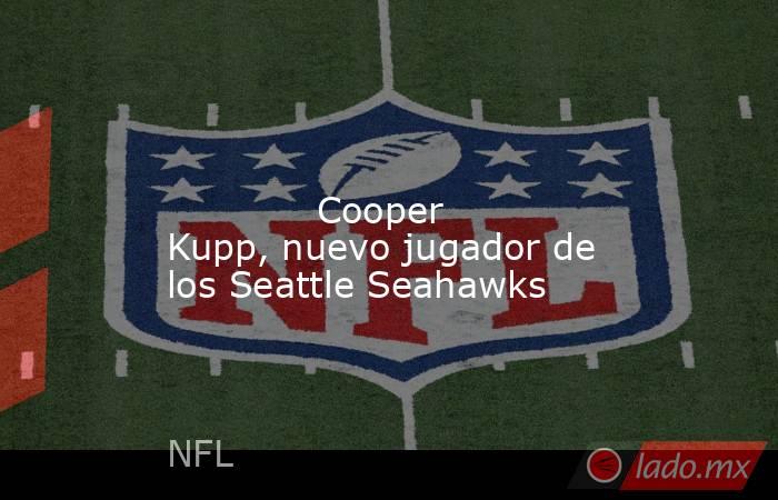                                                                                                                                     Cooper Kupp, nuevo jugador de los Seattle Seahawks                                                                         . Noticias en tiempo real