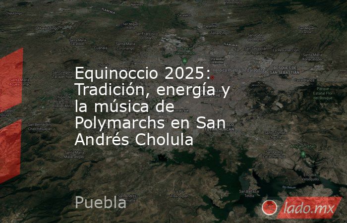 Equinoccio 2025: Tradición, energía y la música de Polymarchs en San Andrés Cholula. Noticias en tiempo real