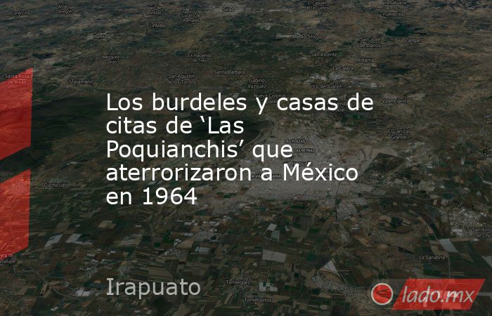 Los burdeles y casas de citas de ‘Las Poquianchis’ que aterrorizaron a México en 1964. Noticias en tiempo real
